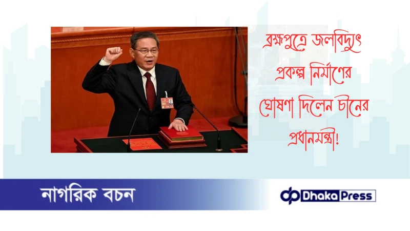 ব্রহ্মপুত্রে জলবিদ্যুৎ প্রকল্প নির্মাণের ঘোষণা দিলেন চীনের প্রধানমন্ত্রী