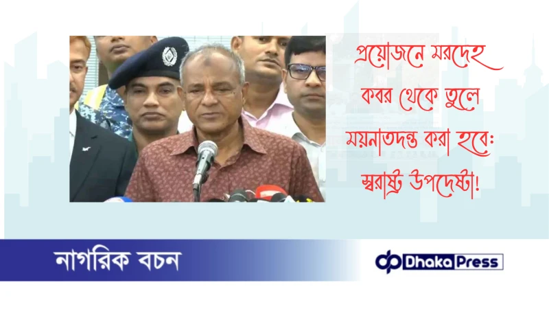 প্রয়োজনে মরদেহ কবর থেকে তুলে ময়নাতদন্ত করা হবে: স্বরাষ্ট্র উপদেষ্টা