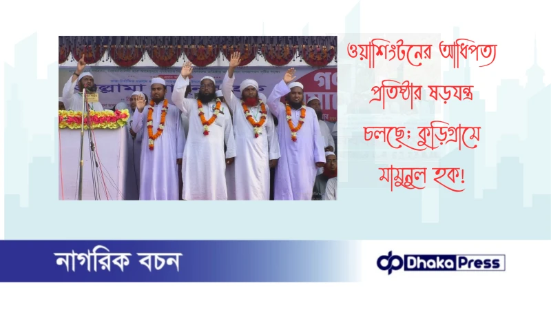 ওয়াশিংটনের আধিপত্য প্রতিষ্ঠার ষড়যন্ত্র চলছে; কুড়িগ্রামে মামুনুল হক