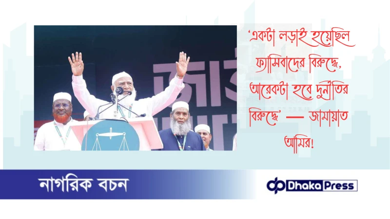 ‘একটা লড়াই হয়েছিল ফ্যাসিবাদের বিরুদ্ধে, আরেকটা হবে দুর্নীতির বিরুদ্ধে’ — জামায়াত আমির