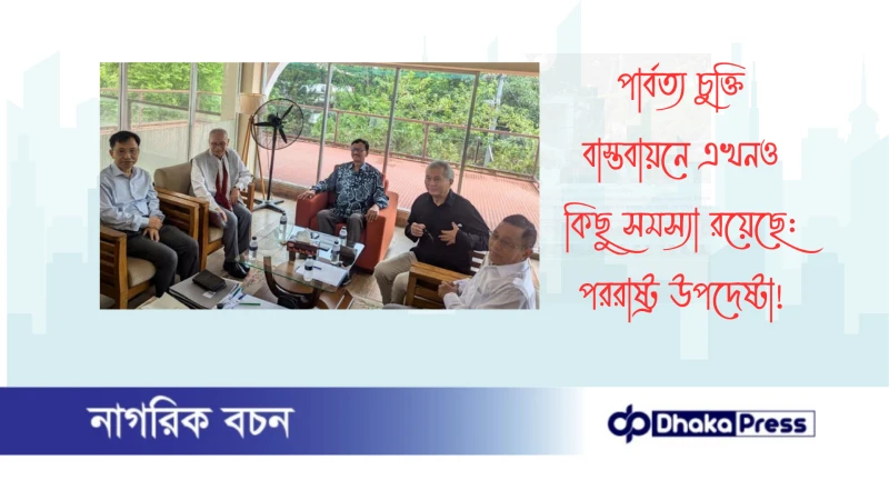 পার্বত্য চুক্তি বাস্তবায়নে এখনও কিছু সমস্যা রয়েছে: পররাষ্ট্র উপদেষ্টা