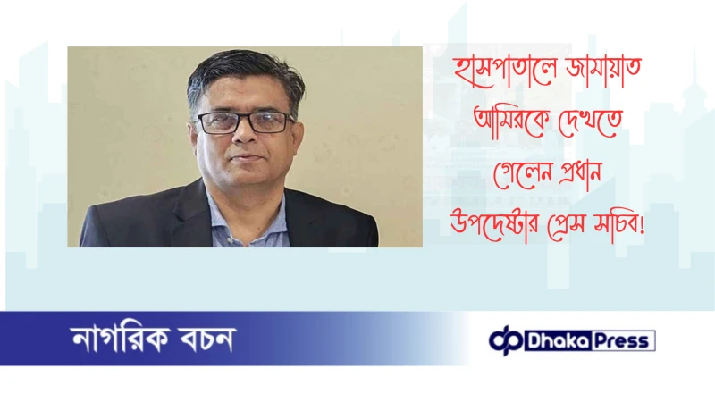 হাসপাতালে জামায়াত আমিরকে দেখতে গেলেন প্রধান উপদেষ্টার প্রেস সচিব