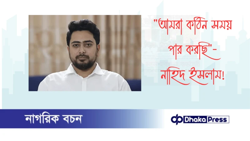 আমরা কঠিন সময় পার করছি — নাহিদ ইসলাম