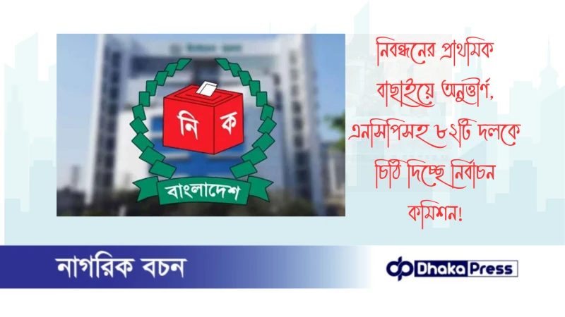 নিবন্ধনের প্রাথমিক বাছাইয়ে অনুত্তীর্ণ, এনসিপিসহ ৮২টি দলকে চিঠি দিচ্ছে নির্বাচন কমিশন