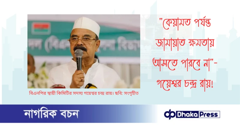 কেয়ামত পর্যন্ত জামায়াত ক্ষমতায় আসতে পারবে না — গয়েশ্বর চন্দ্র রায়