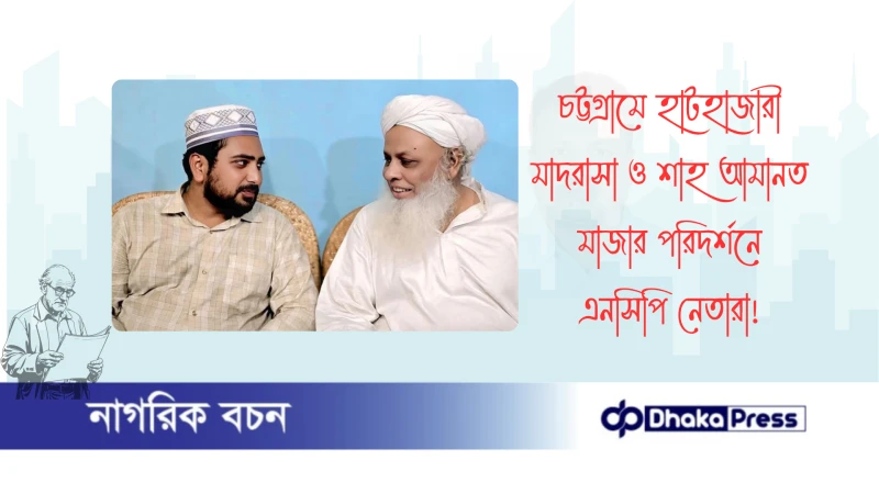 চট্টগ্রামে হাটহাজারী মাদরাসা ও শাহ আমানত মাজার পরিদর্শনে এনসিপি নেতারা