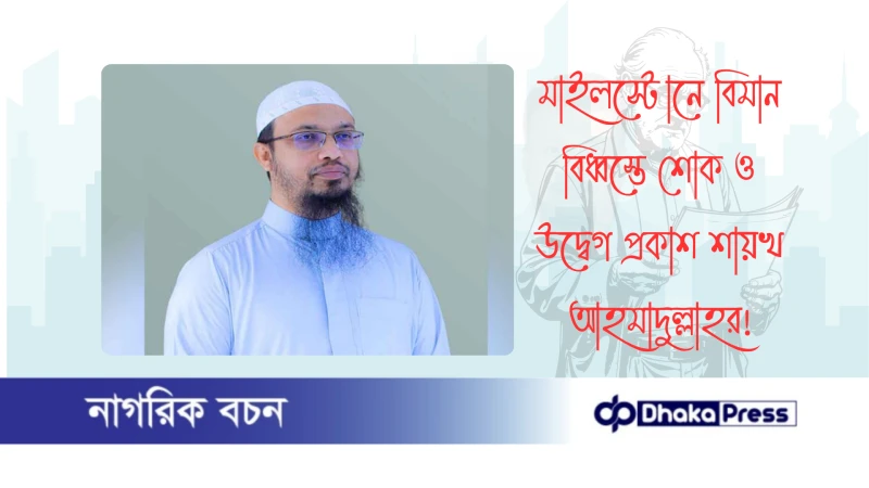 মাইলস্টোনে বিমান বিধ্বস্তে শোক ও উদ্বেগ প্রকাশ শায়খ আহমাদুল্লাহর