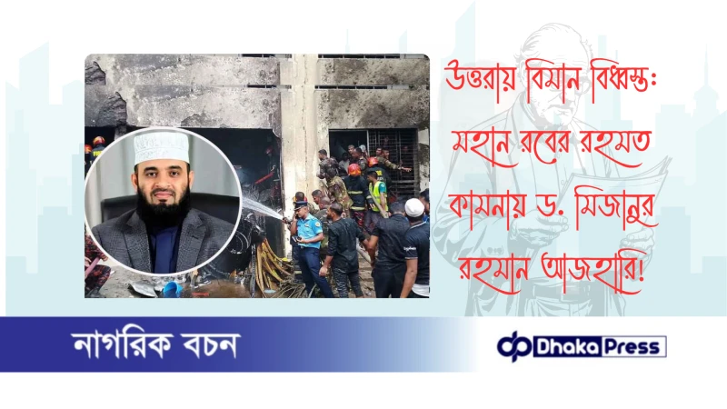 উত্তরায় বিমান বিধ্বস্ত: মহান রবের রহমত কামনায় ড. মিজানুর রহমান আজহারি