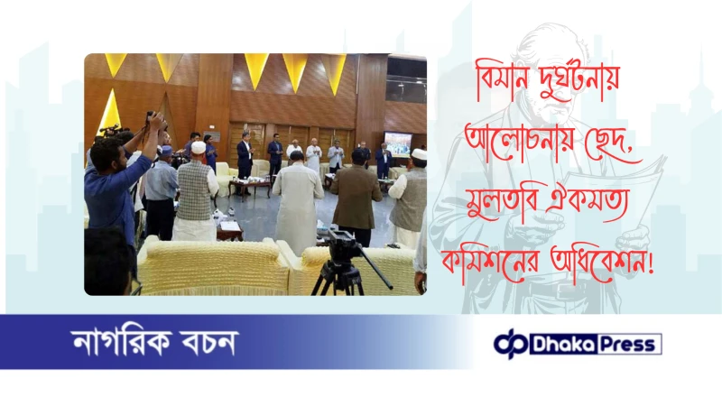 বিমান দুর্ঘটনায় আলোচনায় ছেদ, মুলতবি ঐকমত্য কমিশনের অধিবেশন