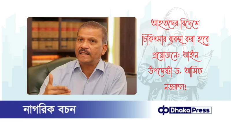 আহতদের বিদেশে চিকিৎসার ব্যবস্থা করা হবে প্রয়োজনে: আইন উপদেষ্টা ড. আসিফ নজরুল