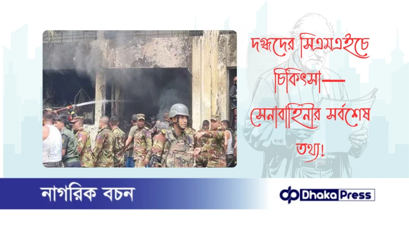 দগ্ধদের সিএমএইচে চিকিৎসা—সেনাবাহিনীর সর্বশেষ তথ্য