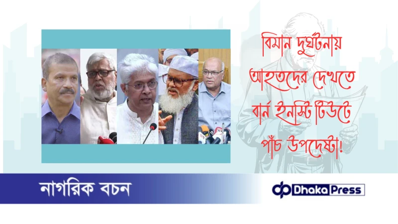 বিমান দুর্ঘটনায় আহতদের দেখতে বার্ন ইনস্টিটিউটে পাঁচ উপদেষ্টা