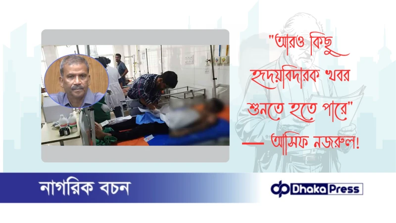 আরও কিছু হৃদয়বিদারক খবর শুনতে হতে পারে — আসিফ নজরুল