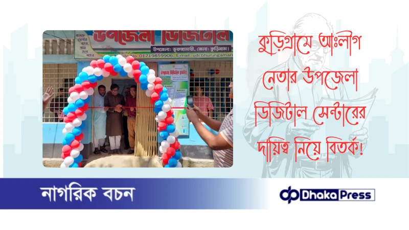 কুড়িগ্রামে আঃলীগ নেতার উপজেলা ডিজিটাল সেন্টারের দায়িত্ব নিয়ে বিতর্ক