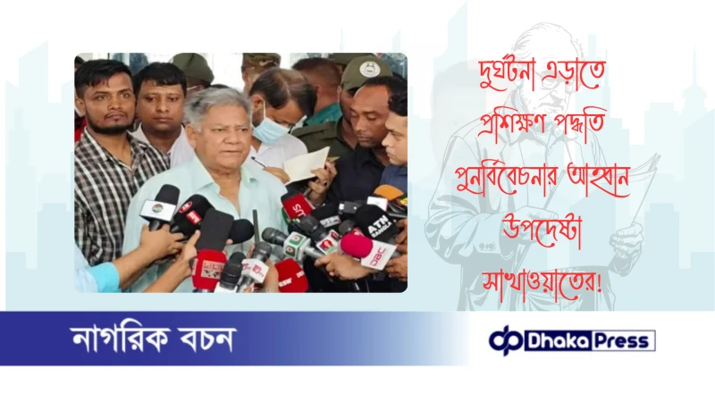 দুর্ঘটনা এড়াতে প্রশিক্ষণ পদ্ধতি পুনর্বিবেচনার আহ্বান উপদেষ্টা সাখাওয়াতের