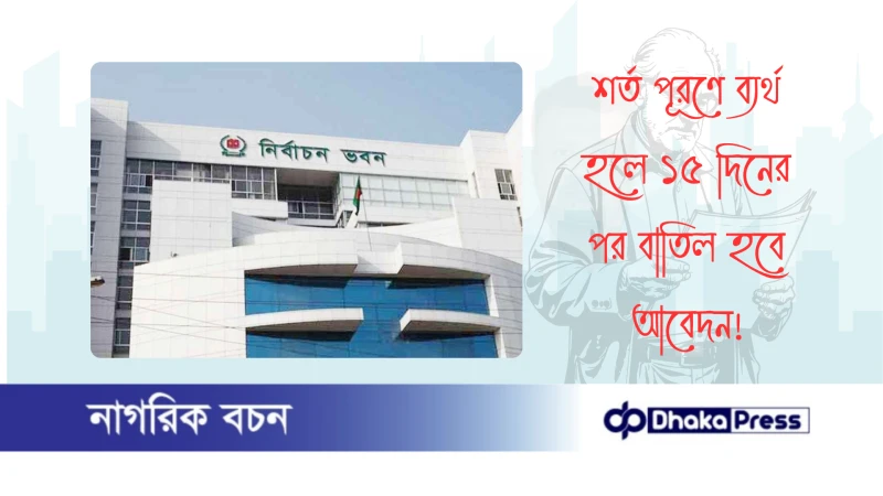 শর্ত পূরণে ব্যর্থ হলে ১৫ দিনের পর বাতিল হবে আবেদন
