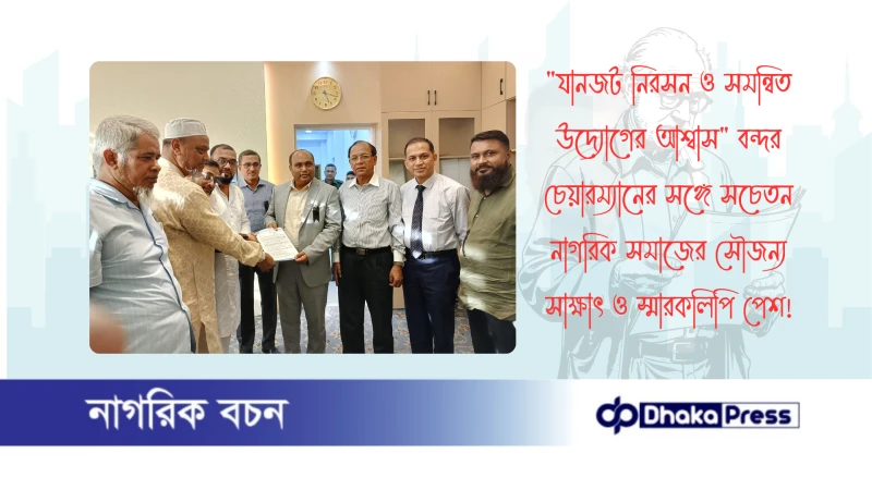 যানজট নিরসন ও সমন্বিত উদ্যোগের আশ্বাস বন্দর চেয়ারম্যানের সঙ্গে সচেতন নাগরিক সমাজের সৌজন্য সাক্ষাৎ ও স্মারকলিপি পেশ
