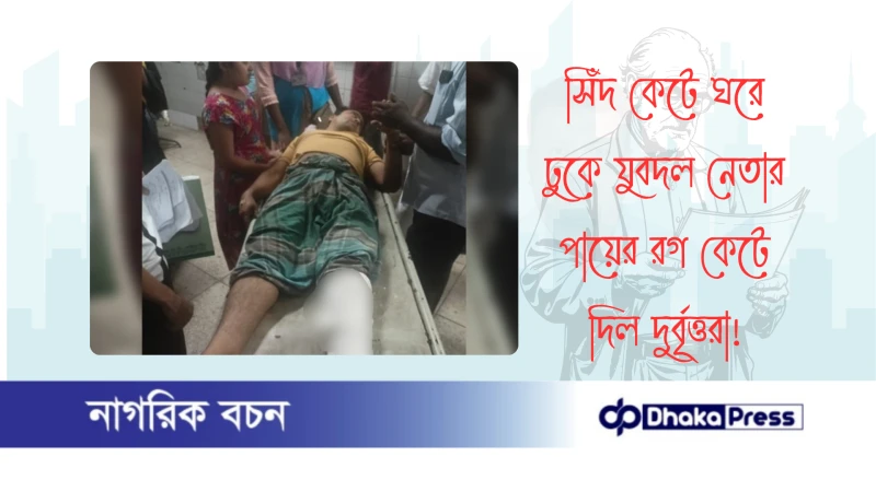 সিঁদ কেটে ঘরে ঢুকে যুবদল নেতার পায়ের রগ কেটে দিল দুর্বৃত্তরা