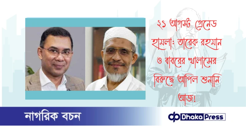 ২১ আগস্ট গ্রেনেড হামলা: তারেক রহমান ও বাবরের খালাসের বিরুদ্ধে আপিল শুনানি আজ