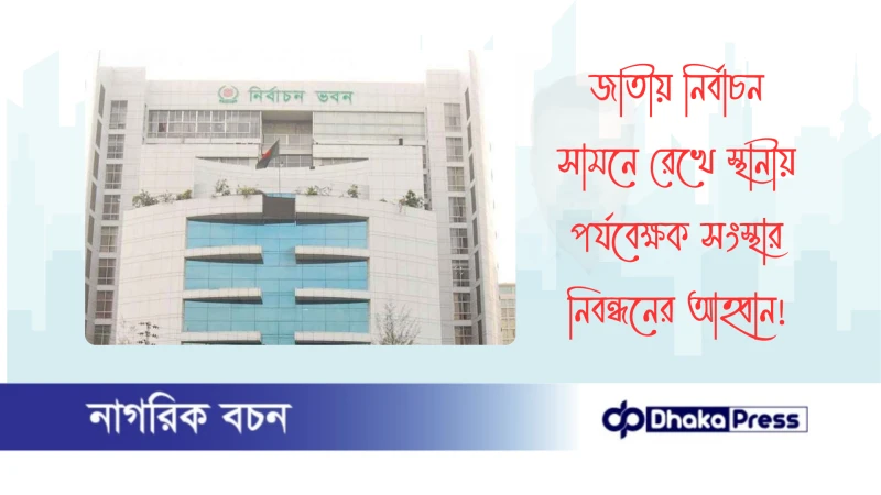 জাতীয় নির্বাচন সামনে রেখে স্থানীয় পর্যবেক্ষক সংস্থার নিবন্ধনের আহ্বান