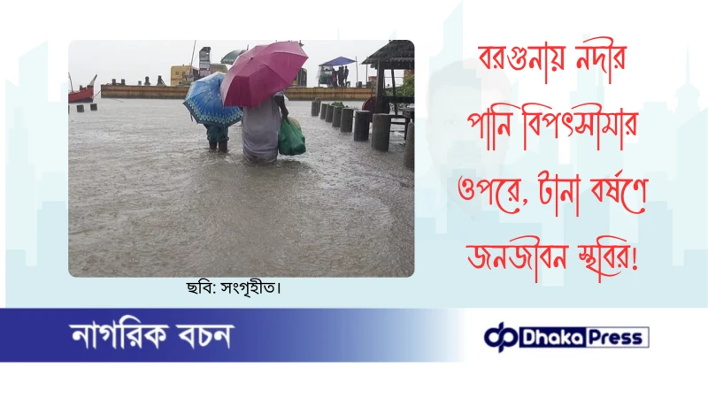 বরগুনায় নদীর পানি বিপৎসীমার ওপরে, টানা বর্ষণে জনজীবন স্থবির