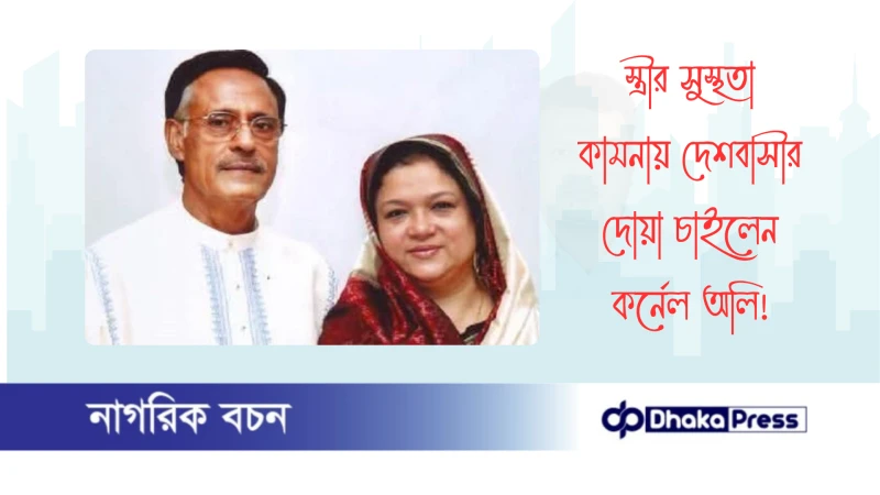 স্ত্রীর সুস্থতা কামনায় দেশবাসীর দোয়া চাইলেন কর্নেল অলি