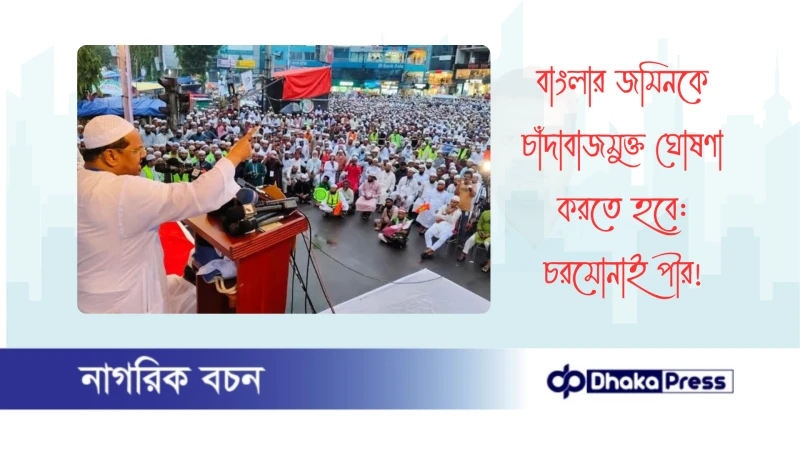বাংলার জমিনকে চাঁদাবাজমুক্ত ঘোষণা করতে হবে: চরমোনাই পীর