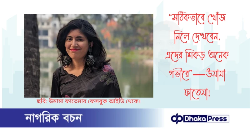 “সঠিকভাবে খোঁজ নিলে দেখবেন, এদের শিকড় অনেক গভীরে”—উমামা ফাতেমা
