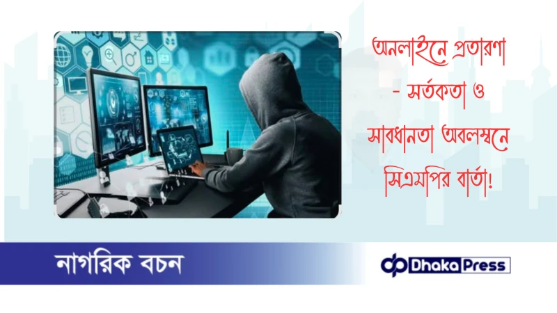 অনলাইনে প্রতারণা - সর্তকতা ও সাবধানতা অবলম্বনে সিএমপির বার্তা