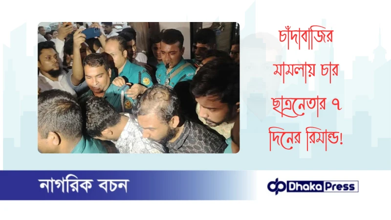 চাঁদাবাজির মামলায় চার ছাত্রনেতার ৭ দিনের রিমান্ড