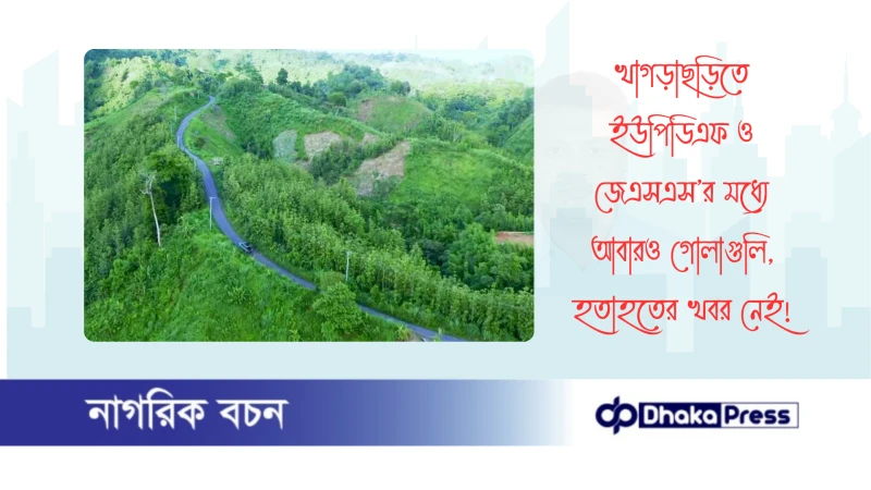 খাগড়াছড়িতে ইউপিডিএফ ও জেএসএস’র মধ্যে আবারও গোলাগুলি, হতাহতের খবর নেই