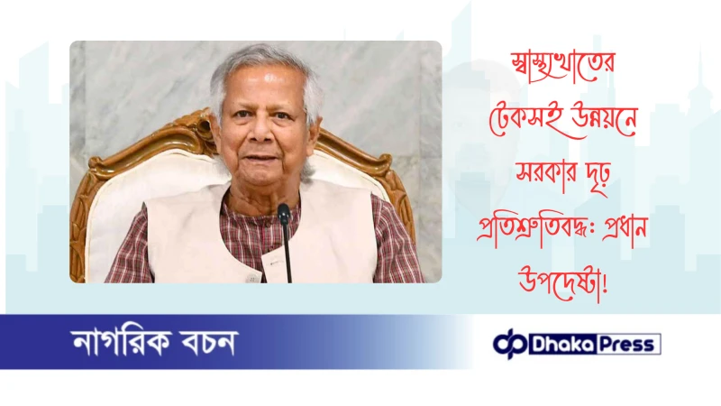 স্বাস্থ্যখাতের টেকসই উন্নয়নে সরকার দৃঢ় প্রতিশ্রুতিবদ্ধ: প্রধান উপদেষ্টা