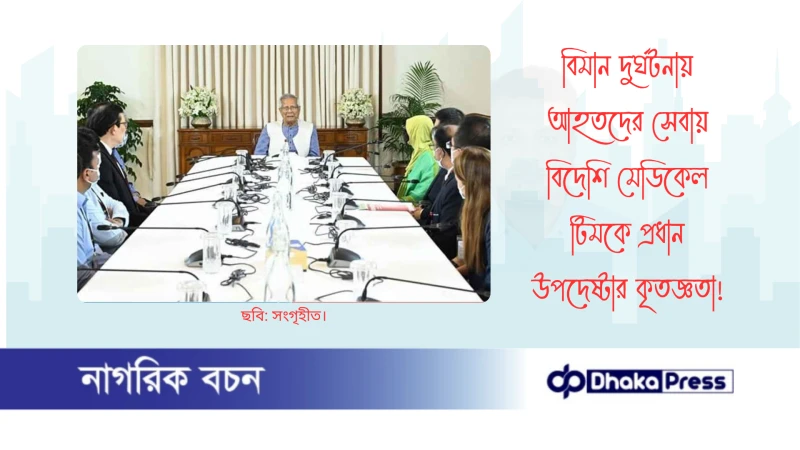 বিমান দুর্ঘটনায় আহতদের সেবায় বিদেশি মেডিকেল টিমকে প্রধান উপদেষ্টার কৃতজ্ঞতা