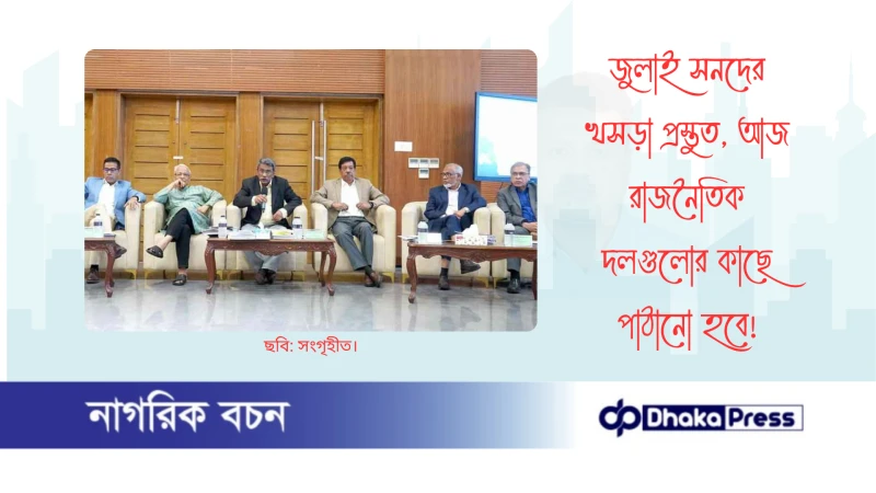 জুলাই সনদের খসড়া প্রস্তুত, আজ রাজনৈতিক দলগুলোর কাছে পাঠানো হবে