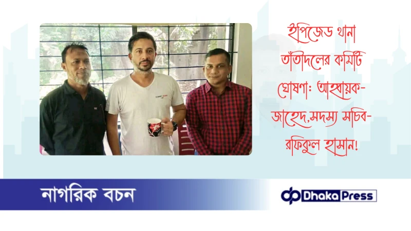 ইপিজেড থানা তাঁতীদলের কমিটি ঘোষণা: আহ্বায়ক-জাহেদ,সদস্য সচিব- রফিকুল হাসান
