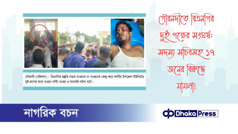 গৌরনদীতে বিএনপির দুই পক্ষের সংঘর্ষ: সদস্য সচিবসহ ১৭ জনের বিরুদ্ধে মামলা