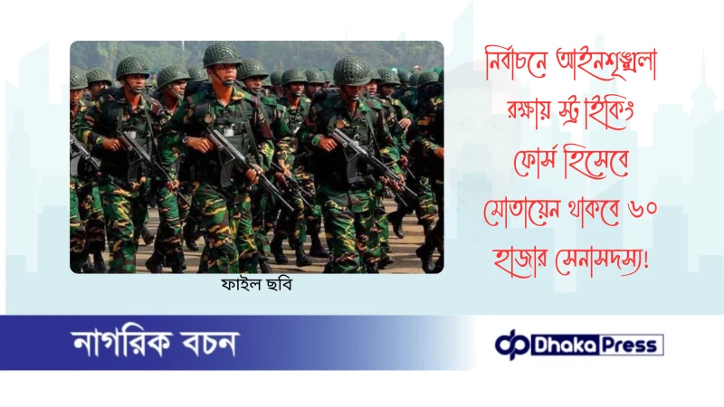 নির্বাচনে আইনশৃঙ্খলা রক্ষায় স্ট্রাইকিং ফোর্স হিসেবে মোতায়েন থাকবে ৬০ হাজার সেনাসদস্য