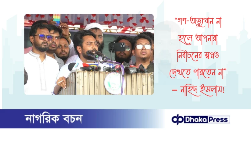“গণ-অভ্যুত্থান না হলে আপনারা নির্বাচনের স্বপ্নও দেখতে পারতেন না” – নাহিদ ইসলাম