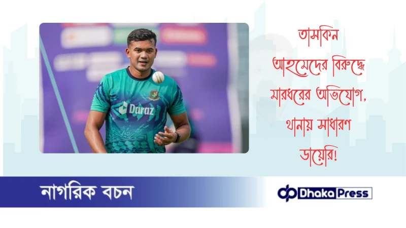 তাসকিন আহমেদের বিরুদ্ধে মারধরের অভিযোগ, থানায় সাধারণ ডায়েরি