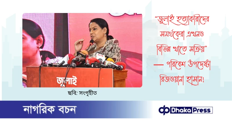 “জুলাই হত্যাকারীদের সমর্থকেরা এখনও বিভিন্ন খাতে সক্রিয়” — পরিবেশ উপদেষ্টা রিজওয়ানা হাসান