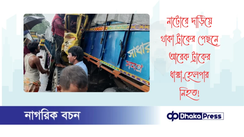 নাটোরে দাড়িঁয়ে থাকা ট্রাকের পেছনে আরেক ট্রাকের ধাক্কা,হেলপার নিহত