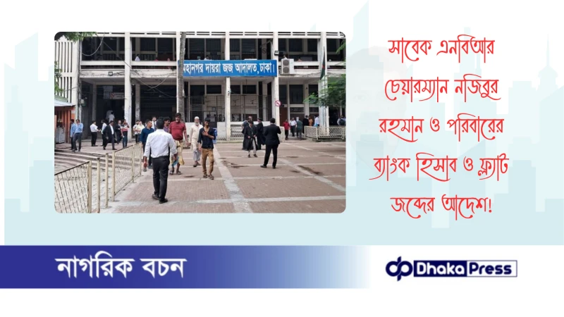 সাবেক এনবিআর চেয়ারম্যান নজিবুর রহমান ও পরিবারের ব্যাংক হিসাব ও ফ্ল্যাট জব্দের আদেশ