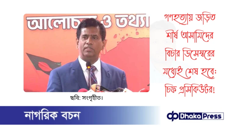 গণহত্যায় জড়িত শীর্ষ আসামিদের বিচার ডিসেম্বরের মধ্যেই শেষ হবে: চিফ প্রসিকিউটর