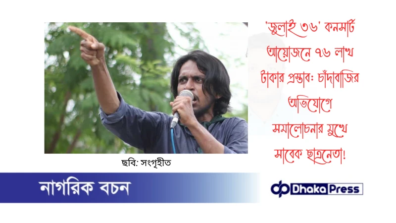 জুলাই ৩৬ কনসার্ট আয়োজনে ৭৬ লাখ টাকার প্রস্তাব: চাঁদাবাজির অভিযোগে সমালোচনার মুখে সাবেক ছাত্রনেতা