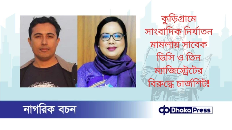 কুড়িগ্রামে সাংবা‌দিক নির্যাতন মামলায় সাবেক ডি‌সি ও তিন ম্যাজিস্ট্রেটের বিরু‌দ্ধে চার্জশিট