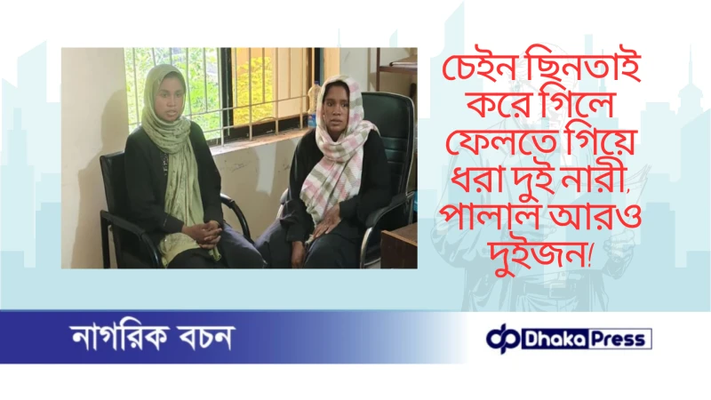 চেইন ছিনতাই করে গিলে ফেলতে গিয়ে ধরা দুই নারী, পালাল আরও দুইজন