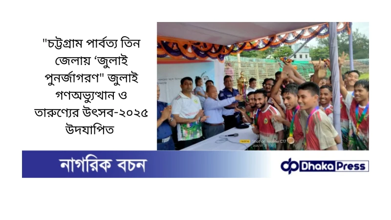 চট্টগ্রাম পার্বত্য তিন জেলায় ‘জুলাই পুনর্জাগরণ জুলাই গণঅভ্যুত্থান ও তারুণ্যের উৎসব-২০২৫ উদযাপিত 