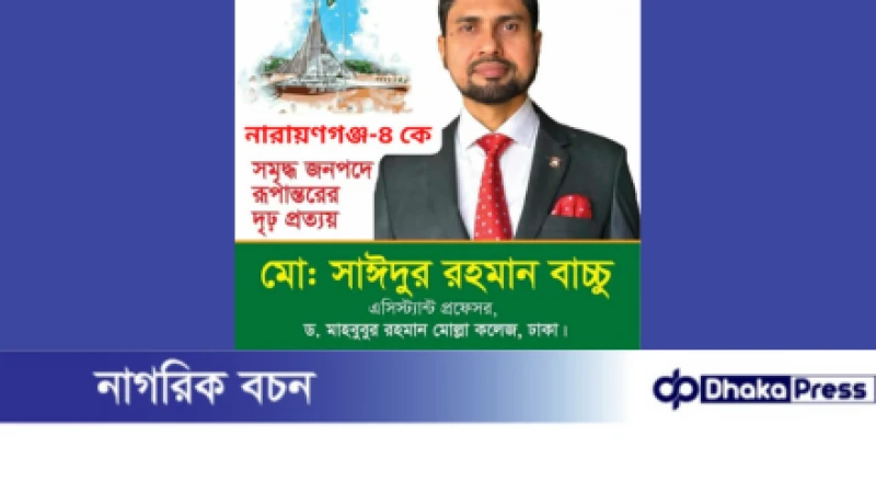 নারায়ণগঞ্জ-৪ সর্বস্তরের জনগণ এমপি হিসেবে সাঈদুর রহমান বাচ্চুকে চায়।