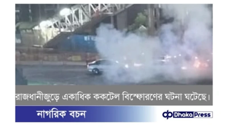 রাজধানীতে একের পর এক ককটেল বিস্ফোরণ, সতর্ক অবস্থানে আইনশৃঙ্খলা বাহিনী