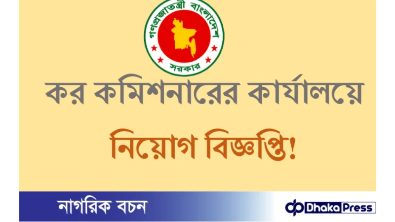 ৫১ পদে চট্টগ্রাম কর কমিশনারের কার্যালয়ে নিয়োগ বিজ্ঞপ্তি
